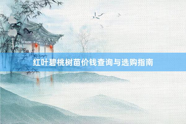 红叶碧桃树苗价钱查询与选购指南