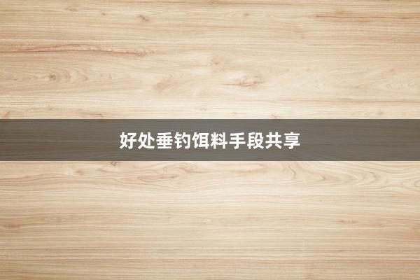 好处垂钓饵料手段共享