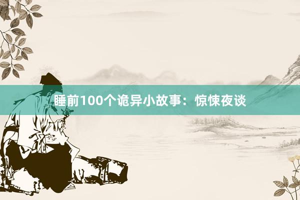 睡前100个诡异小故事：惊悚夜谈