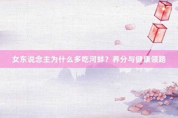 女东说念主为什么多吃河蚌？养分与健康领路