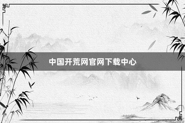 中国开荒网官网下载中心