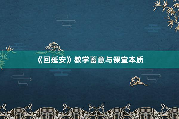 《回延安》教学蓄意与课堂本质