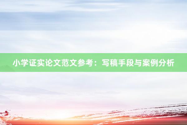 小学证实论文范文参考：写稿手段与案例分析