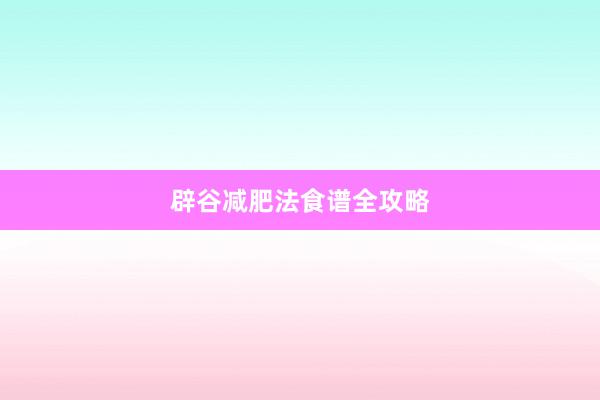 辟谷减肥法食谱全攻略
