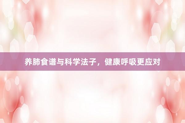 养肺食谱与科学法子，健康呼吸更应对